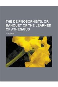 The Deipnosophists, or Banquet of the Learned of Athenaeus