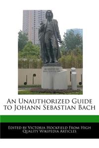 An Unauthorized Guide to Johann Sebastian Bach