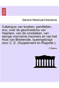 Catalogus Van Boeken, Pamfletten, Enz, Over de Geschiedenis Van Haarlem, Van de Omstreken, Van Eenige Voorname Inwoners En Van Het Huis Van Brederode, Byeengebragt Door C. E. (Supplement En Register.).