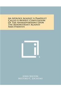 An Apology Against a Pamphlet Called a Modest Confutation of the Animadversions Upon the Remonstrant Against Smectymnuus