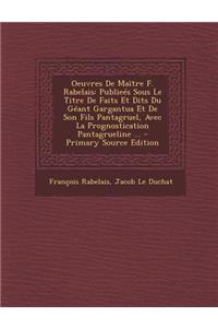 Oeuvres de Maitre F. Rabelais: Publiees Sous Le Titre de Faits Et Dits Du Geant Gargantua Et de Son Fils Pantagruel, Avec La Prognostication Pantagru