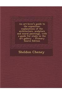 An Art-Lover's Guide to the Exposition: Explanations of the Architecture, Sculpture and Mural Paintings, with a Guide for Study in the Art Gallery -