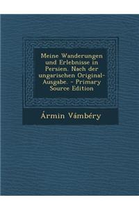 Meine Wanderungen Und Erlebnisse in Persien. Nach Der Ungarischen Original-Ausgabe.