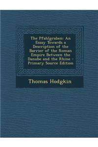 The Pfahlgraben: An Essay Towards a Description of the Barrier of the Roman Empire Between the Danube and the Rhine - Primary Source Edition