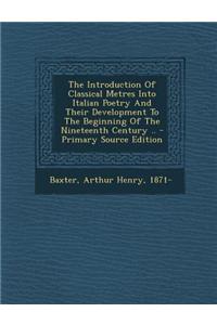 The Introduction of Classical Metres Into Italian Poetry and Their Development to the Beginning of the Nineteenth Century ..