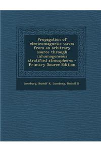 Propagation of Electromagnetic Waves from an Arbitrary Source Through Inhomogeneous Stratified Atmospheres