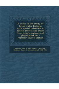 A Guide to the Study of Fresh-Water Biology, with Special Reference to Aquatic Insects and Other Invertebrate Animals and Phyto-Plankton