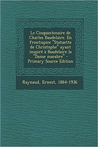 Le Cinquantenaire de Charles Baudelaire. En frontispice Statuette de Christophe ayant inspiré à Baudelaire la Danse macabre - Primary Source Edition