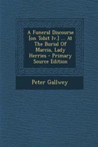 A Funeral Discourse [On Tobit IV.] ... at the Burial of Marcia, Lady Herries - Primary Source Edition