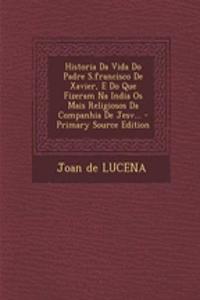 Historia Da Vida Do Padre S.Francisco de Xavier, E Do Que Fizeram Na India OS Mais Religiosos Da Companhia de Jesv...