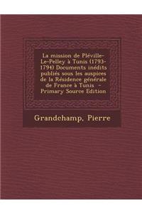 La Mission de Pleville-Le-Pelley a Tunis (1793-1794) Documents Inedits Publies Sous Les Auspices de La Residence Generale de France a Tunis - Primary
