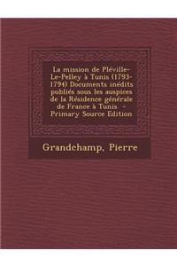 La Mission de Pleville-Le-Pelley a Tunis (1793-1794) Documents Inedits Publies Sous Les Auspices de La Residence Generale de France a Tunis - Primary