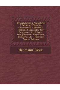 Draughtsman's Alphabets: A Series of Plain and Ornamental Alphabets, Designed Especially for Engineers, Architects, Draughtsmen, Engravers, Pai