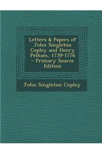 Letters & Papers of John Singleton Copley and Henry Pelham, 1739-1776 - Primary Source Edition