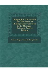 Biographie Universelle Des Musiciens Et Bibliographie Generale de La Musique - Primary Source Edition
