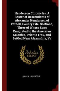 Henderson Chronicles. a Roster of Descendants of Alexander Henderson of Fordell, County Fife, Scotland, Three of Whose Sons Emigrated to the American Colonies, Prior to 1740, and Settled Near Alexandria, Va