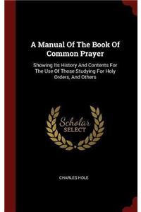 A Manual Of The Book Of Common Prayer: Showing Its History And Contents For The Use Of Those Studying For Holy Orders, And Others