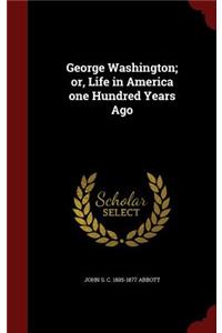 George Washington; Or, Life in America One Hundred Years Ago