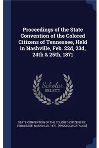 Proceedings of the State Convention of the Colored Citizens of Tennessee, Held in Nashville, Feb. 22d, 23d, 24th & 25th, 1871