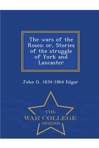 Wars of the Roses; Or, Stories of the Struggle of York and Lancaster - War College Series