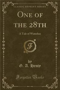 One of the 28th: A Tale of Waterloo (Classic Reprint)