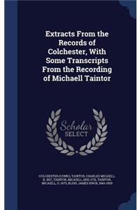 Extracts From the Records of Colchester, With Some Transcripts From the Recording of Michaell Taintor