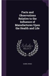 Facts and Observations Relative to the Influence of Manufactures Upon the Health and Life