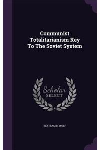 Communist Totalitarianism Key to the Soviet System