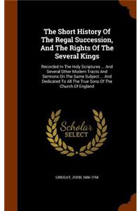 The Short History Of The Regal Succession, And The Rights Of The Several Kings