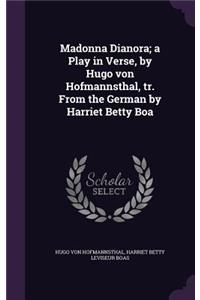 Madonna Dianora; a Play in Verse, by Hugo von Hofmannsthal, tr. From the German by Harriet Betty Boa