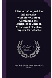 A Modern Composition and Rhetoric (complete Course) Containing the Principles of Correct, Artistic and Effective English for Schools