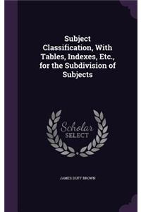 Subject Classification, With Tables, Indexes, Etc., for the Subdivision of Subjects