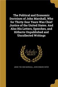 Political and Economic Doctrines of John Marshall, Who for Thirty-four Years Was Chief Justice of the United States. And Also His Letters, Speeches, and Hitherto Unpublished and Uncollected Writings