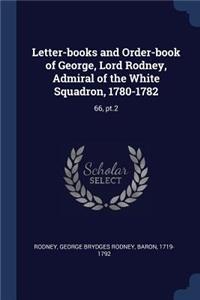 Letter-books and Order-book of George, Lord Rodney, Admiral of the White Squadron, 1780-1782