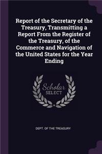 Report of the Secretary of the Treasury, Transmitting a Report From the Register of the Treasury, of the Commerce and Navigation of the United States for the Year Ending