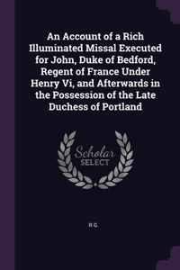 An Account of a Rich Illuminated Missal Executed for John, Duke of Bedford, Regent of France Under Henry Vi, and Afterwards in the Possession of the Late Duchess of Portland