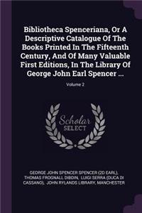 Bibliotheca Spenceriana, or a Descriptive Catalogue of the Books Printed in the Fifteenth Century, and of Many Valuable First Editions, in the Library of George John Earl Spencer ...; Volume 2