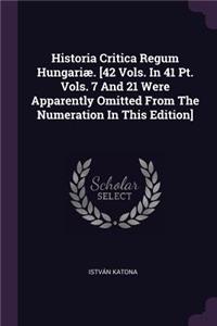 Historia Critica Regum Hungariæ. [42 Vols. In 41 Pt. Vols. 7 And 21 Were Apparently Omitted From The Numeration In This Edition]