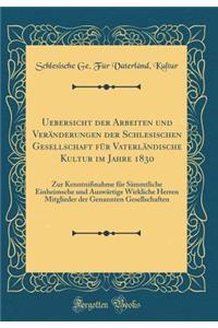 Uebersicht Der Arbeiten Und VerÃ¤nderungen Der Schlesischen Gesellschaft FÃ¼r VaterlÃ¤ndische Kultur Im Jahre 1830: Zur KenntniÃ?nahme FÃ¼r SÃ¤mmtliche Einheimsche Und AuswÃ¤rtige Wirkliche Herren Mitglieder Der Genannten Gesellschaften (Classic Re: Zur KenntniÃ?nahme FÃ¼r SÃ¤mmtliche Einheimsche Und AuswÃ¤rtige Wirkliche Herren Mitglieder Der Genannten Gesellschaften (Classic Reprint)