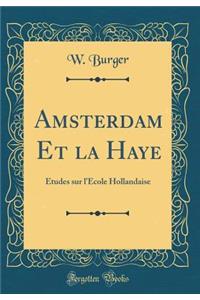 Amsterdam Et La Haye: Ã?tudes Sur l'Ã?cole Hollandaise (Classic Reprint)