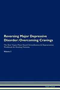 Reversing Major Depressive Disorder: Overcoming Cravings the Raw Vegan Plant-Based Detoxification & Regeneration Workbook for Healing Patients. Volume 3