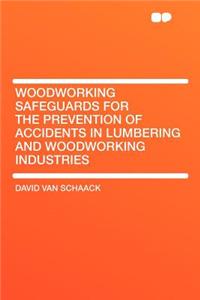 Woodworking Safeguards for the Prevention of Accidents in Lumbering and Woodworking Industries