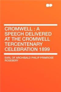 Cromwell: A Speech Delivered at the Cromwell Tercentenary Celebration 1899