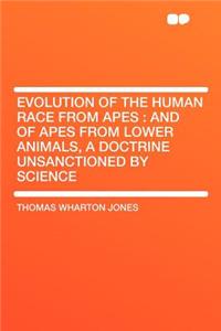 Evolution of the Human Race from Apes: And of Apes from Lower Animals, a Doctrine Unsanctioned by Science