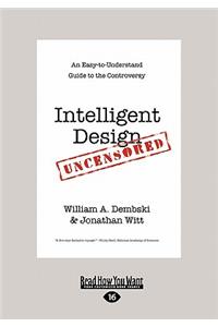 Intelligent Design Uncensored: An Easy-To-Understand Guide to the Controversy