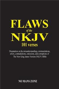 Flaws of the NKJV 101 Verses: A Disputation on the Misunderstandings, Mistranslations, Errors, Contradictions, Omissions, and Corruptions of the New King James Version (Nkjv) Bible