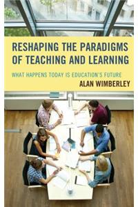 Reshaping the Paradigms of Teaching and Learning