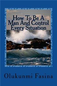 How To Be A Man And Control Every Situation