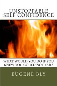 Unstoppble Self Confidence: What Would You Do If You Knew You Could Not Fail