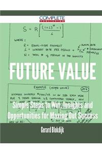 Future Value - Simple Steps to Win, Insights and Opportunities for Maxing Out Success